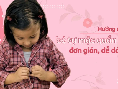 Hướng dẫn bé tự mặc quần áo dễ dàng mà ba mẹ nên biết